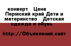 конверт › Цена ­ 500 - Пермский край Дети и материнство » Детская одежда и обувь   